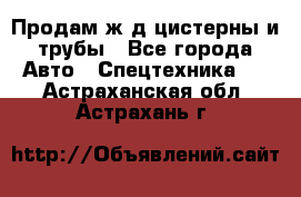 Продам ж/д цистерны и трубы - Все города Авто » Спецтехника   . Астраханская обл.,Астрахань г.